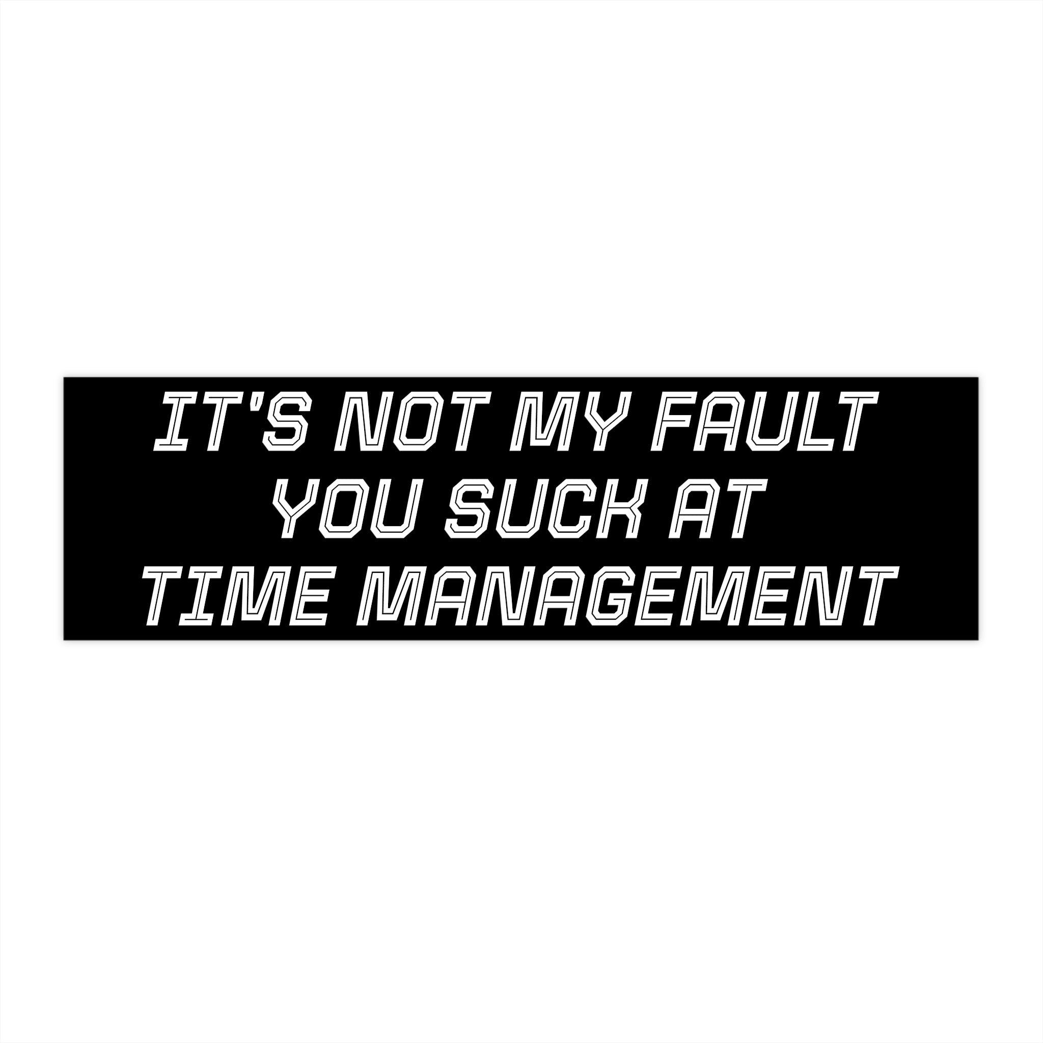 Bumper Sticker — "It's Not My Fault You Suck at Time Management"