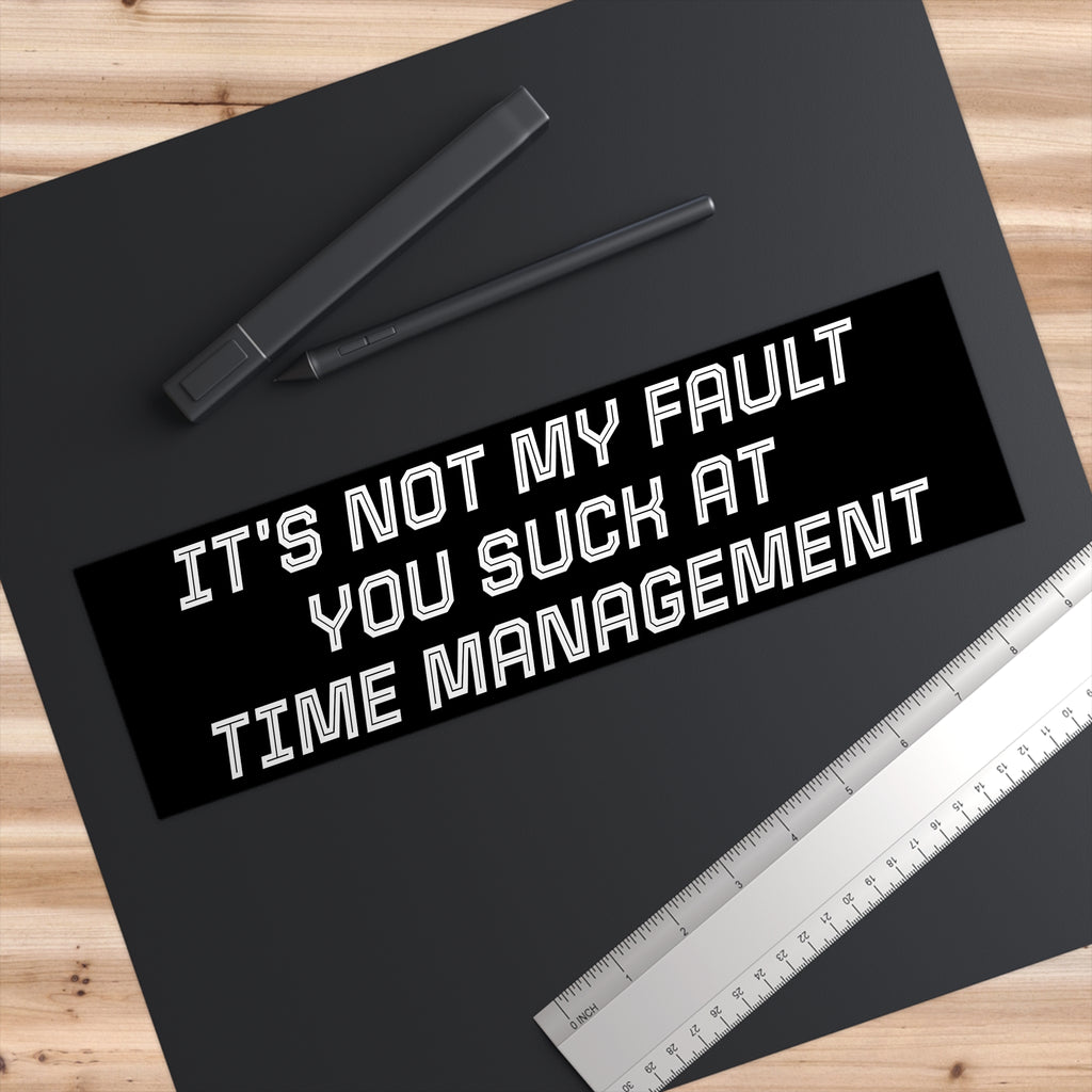 Bumper Sticker — "It's Not My Fault You Suck at Time Management"