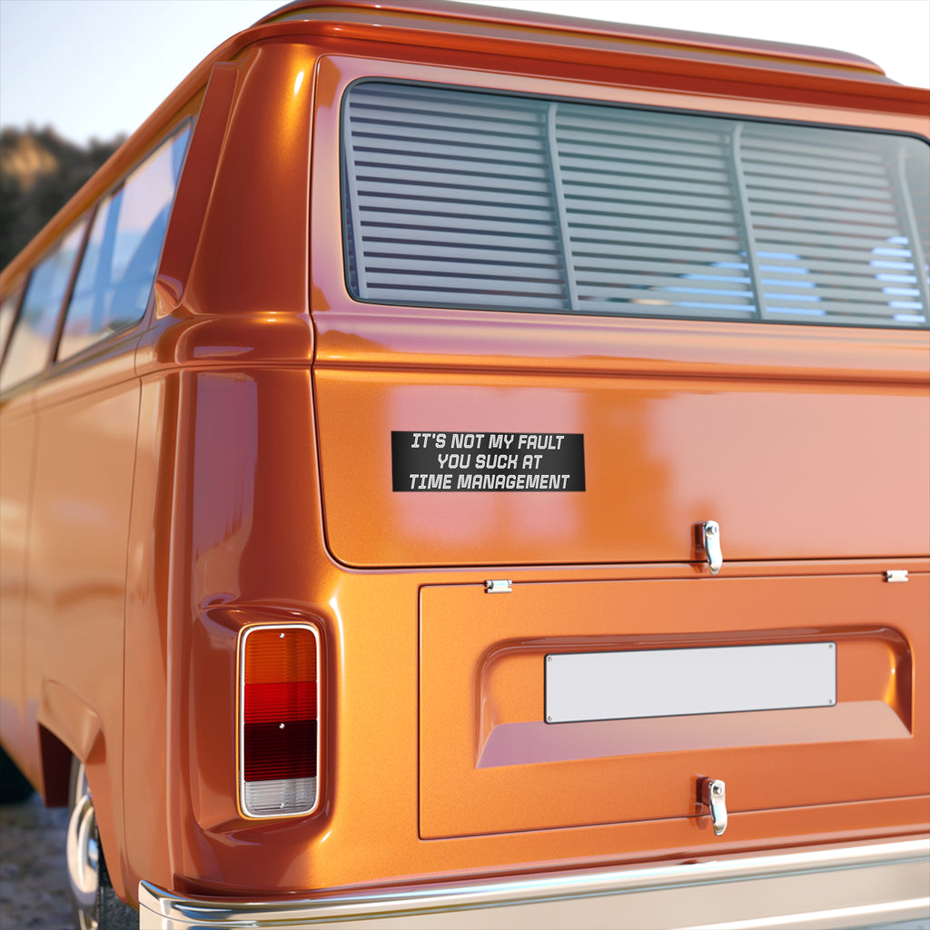 Bumper Sticker — "It's Not My Fault You Suck at Time Management"