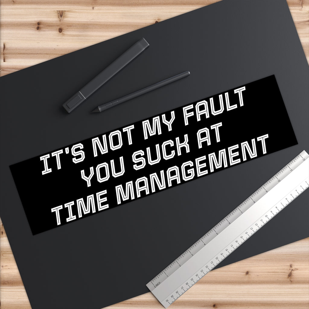 Bumper Sticker — "It's Not My Fault You Suck at Time Management"