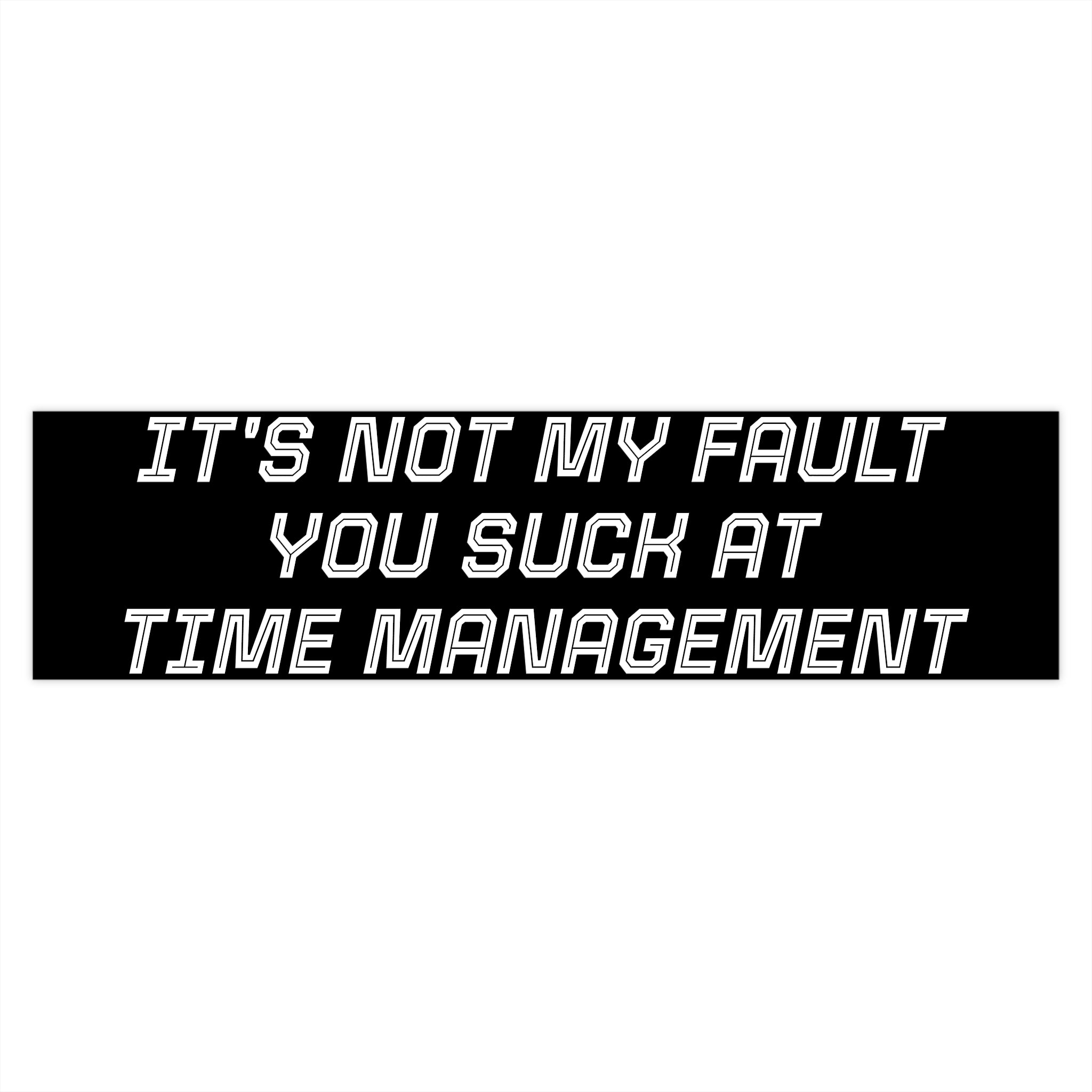Bumper Sticker — "It's Not My Fault You Suck at Time Management"
